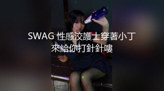 SWAG 性感洨護士穿著小丁來給你打針針嘍