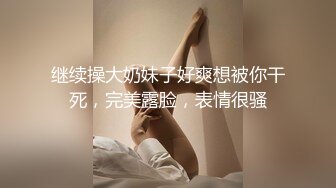 继续操大奶妹子好爽想被你干死，完美露脸，表情很骚