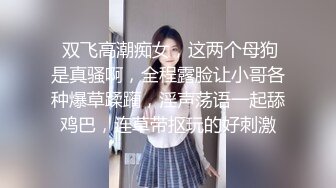  双飞高潮痴女，这两个母狗是真骚啊，全程露脸让小哥各种爆草蹂躏，淫声荡语一起舔鸡巴，连草带抠玩的好刺激