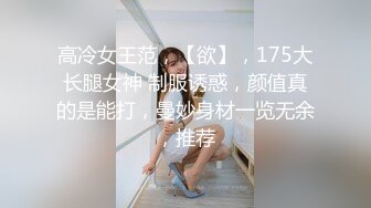 高冷女王范，【欲】，175大长腿女神 制服诱惑，颜值真的是能打，曼妙身材一览无余，推荐