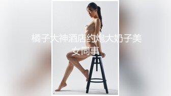 【新片速遞 】 呆萌风骚露脸极品大屁股小少妇伺候大哥啪啪，玩的好嗨啊口交大鸡巴让大哥舔逼，高难度姿势无套爆草舔逼呻吟