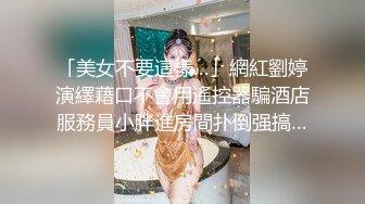 「美女不要這樣…」網紅劉婷演繹藉口不會用遙控器騙酒店服務員小胖進房間扑倒强搞…