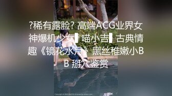 ?稀有露脸? 高端ACG业界女神爆机少女▌喵小吉▌古典情趣《镜花水月》黑丝稚嫩小BB 掰穴鉴赏