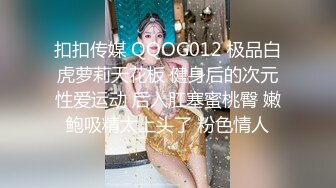 扣扣传媒 QQOG012 极品白虎萝莉天花板 健身后的次元性爱运动 后入肛塞蜜桃臀 嫩鲍吸精太上头了 粉色情人