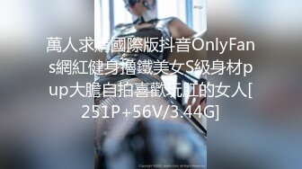 萬人求購國際版抖音OnlyFans網紅健身擼鐵美女S級身材pup大膽自拍喜歡玩肛的女人[251P+56V/3.44G]