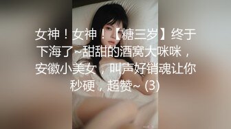 女神！女神！【糖三岁】终于下海了~甜甜的酒窝大咪咪，安徽小美女，叫声好销魂让你秒硬，超赞~ (3)