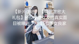 【新片速遞】 【情侣泄密大礼包】多位反差女友的真实面目被曝光❤️（15位美女良家出镜）