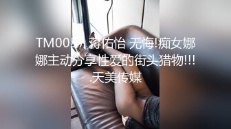 TM0057 蒋佑怡 无悔!痴女娜娜主动分享性爱的街头猎物!!!.天美传媒