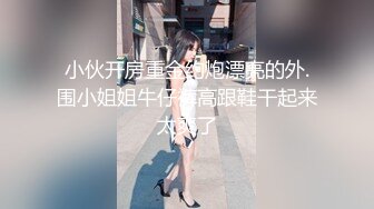 极品少妇女上位虎穴深入无套吞大屌，龟头好大，摩擦阴蒂和外阴，玩三P