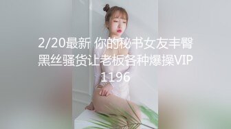 2/20最新 你的秘书女友丰臀黑丝骚货让老板各种爆操VIP1196