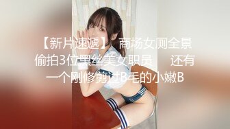 【新片速遞】  商场女厕全景偷拍3位黑丝美女职员❤️还有一个刚修剪过B毛的小嫩B