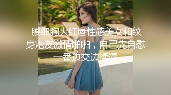  腰细胸大红唇性感美女和纹身炮友激情啪啪，自己先自慰一番边交边揉逼