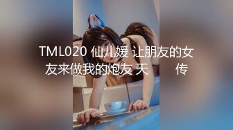 TML020 仙儿媛 让朋友的女友来做我的炮友 天���传