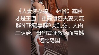 《人妻熟女控❤️必备》露脸才是王道！重磅泄密夫妻交流群NTR骚妻群P大乱交，人肉三明治、母狗式调教场面震撼堪比岛国