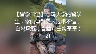 【留学日记】野鸡大学的留学生，学的勾引男人技术不错，白嫩风骚，含着鸡巴爽歪歪 (2)