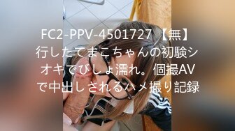 FC2-PPV-4501727 【無】行したてまこちゃんの初験シオキでびしょ濡れ。個撮AVで中出しされるハメ撮り記録