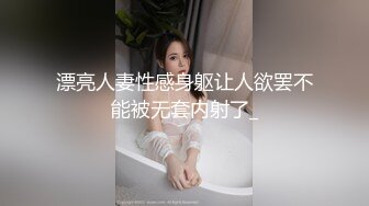 漂亮人妻性感身躯让人欲罢不能被无套内射了_