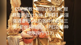 《SM调教✅臀控必享》电_报群最新流出大神【宇轩】的淫荡骚妻母G私拍各种性事第三季~扩张异物插入3P肛交各种极限操作 (13)