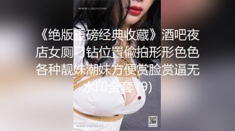 极品车模美女下海！3小时激情操逼！特殊视角猛怼骚穴，骑乘位爆操扣菊花，第一视角后入，小穴湿哒哒