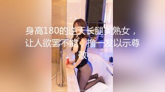 身高180的逆天长腿美熟女，让人欲罢不能，撸一发以示尊敬