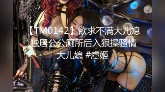 【TM0142】欲求不满大儿媳.独居公公厕所后入狠操骚情大儿媳 #虞姬