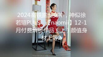 2024高铁露出女神，神似徐若瑄PULS，【naomii】12-1月付费解锁作品（上）颜值身材上等2