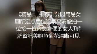 《精品❤️推荐》公园简易女厕所定点后位近景高清偸拍一位接一位内急方便的女人T裤肥臀肥美鲍鱼菊花清晰可见