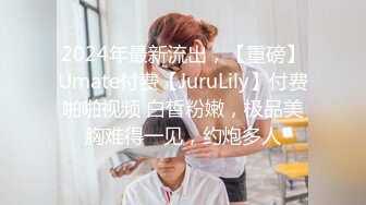 2024年最新流出，【重磅】Umate付费【JuruLily】付费啪啪视频 白皙粉嫩，极品美胸难得一见，约炮多人