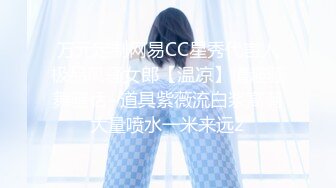 万元定制网易CC星秀代言人极品风骚女郎【温凉】情趣骚舞骚话~道具紫薇流白浆高潮大量喷水一米来远2