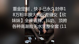 重金定制，快手已永久封停18万粉丰腴大胸反差骚女【欣妹妹】全裸骚舞、抖奶、顶胯各种高潮脸无水完整全套 (11)