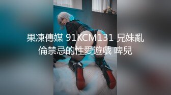 果凍傳媒 91KCM131 兄妹亂倫禁忌的性愛遊戲 啤兒