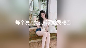 每个晚上女友都要吃我鸡巴