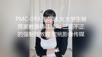 PMC-093.王筱璐.女大学生被男家教操得哇哇叫.三观不正的强制性教育.蜜桃影像传媒