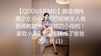 【QDDUSJFMD】露脸清纯美少女小小年纪已经被主人爸爸调教成一个合格的小母狗！紧致小嫩B活生生捅成了爸爸的形状 (1)