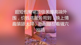 【新片速遞】 露脸长发美少妇给老公口交，女上位啪啪，销魂式打桩，后侧入