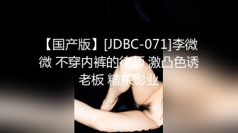 【国产版】[JDBC-071]李微微 不穿内裤的律师 激凸色诱老板 精东影业