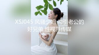 XSJ045 风骚少妇 勾引老公的好兄弟 性视界传媒