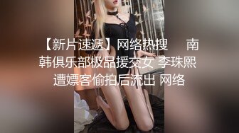 【新片速遞】网络热搜❤️南韩俱乐部极品援交女 李珠熙 遭嫖客偷拍后流出 网络