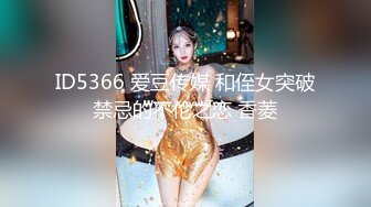 ID5366 爱豆传媒 和侄女突破禁忌的不伦之恋 香菱