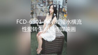 FCD-6901 玥可岚 淫水横流性爱转生 麻豆传媒映画