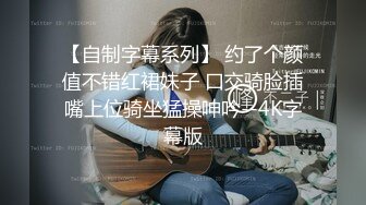 【自制字幕系列】 约了个颜值不错红裙妹子 口交骑脸插嘴上位骑坐猛操呻吟--4K字幕版