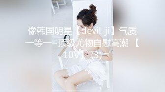 像韩国明星【devil_ji】气质一等一~顶级尤物自慰高潮 【10V】 (3)