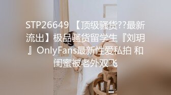 STP26649 【顶级骚货??最新流出】极品骚货留学生『刘玥』OnlyFans最新性爱私拍 和闺蜜被老外双飞