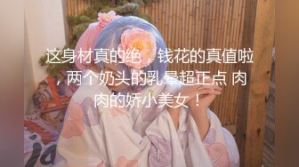 小美女表妹，青春正当时，极品女神嫩妹，撒尿艳舞自慰，骚的不要不要的