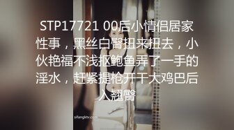 STP17721 00后小情侣居家性事，黑丝白臀扭来扭去，小伙艳福不浅抠鲍鱼弄了一手的淫水，赶紧提枪开干大鸡巴后入翘臀