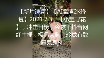 【新片速遞】【AI高清2K修复】2021.7.3，【小宝寻花】，冲击日榜，今夜干抖音网红主播，极品大胸，玲珑有致魔鬼身材