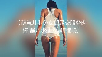 【萌崽儿】兔女郎足交服务肉棒 骚穴求插入最后颜射