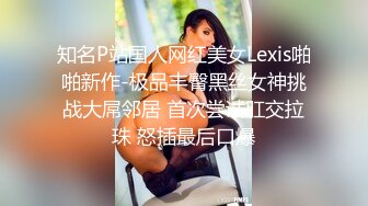 知名P站国人网红美女Lexis啪啪新作-极品丰臀黑丝女神挑战大屌邻居 首次尝试肛交拉珠 怒插最后口爆