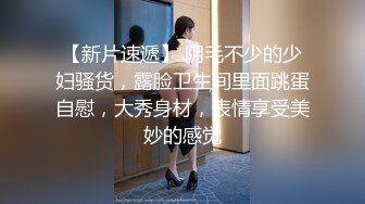 【新片速遞】 阴毛不少的少妇骚货，露脸卫生间里面跳蛋自慰，大秀身材，表情享受美妙的感觉