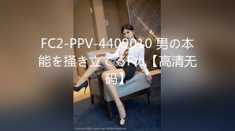 FC2-PPV-4409010 男の本能を掻き立てるFカ【高清无码】